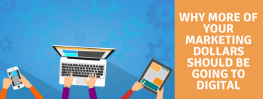 Why more of your marketing dollars should be going to digital